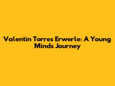 Valentin Torres Erwerle: A Young Mind's Journey