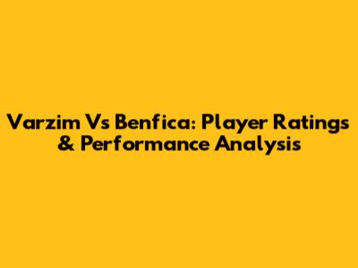 Varzim Vs Benfica: Player Ratings & Performance Analysis
