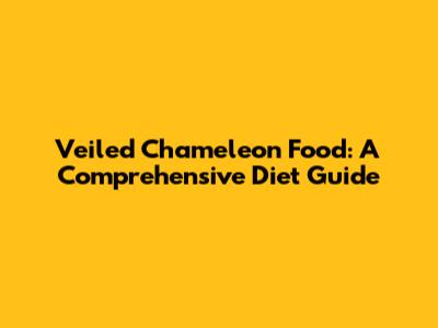 Veiled Chameleon Food: A Comprehensive Diet Guide