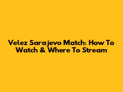 Velez Sarajevo Match: How To Watch & Where To Stream