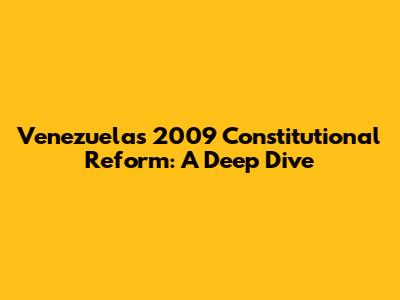 Venezuela's 2009 Constitutional Reform: A Deep Dive
