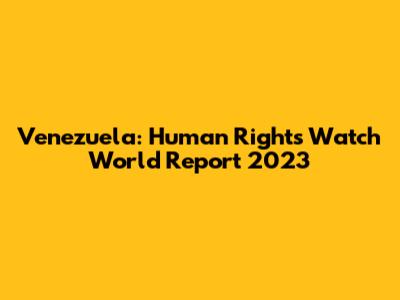 Venezuela: Human Rights Watch World Report 2023
