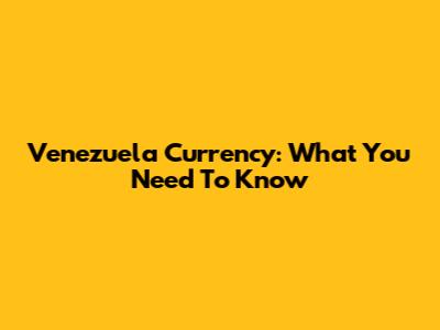 Venezuela Currency: What You Need To Know
