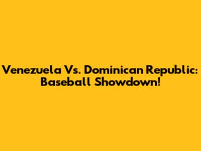 Venezuela Vs. Dominican Republic: Baseball Showdown!