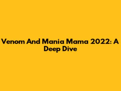 Venom And Mania Mama 2022: A Deep Dive