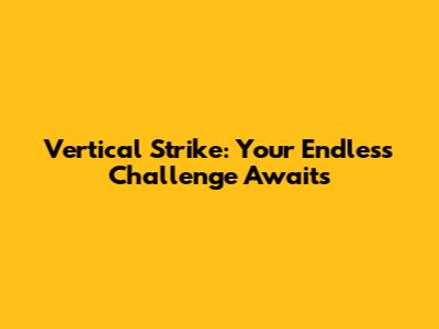 Vertical Strike: Your Endless Challenge Awaits