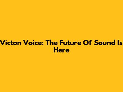 Victon Voice: The Future Of Sound Is Here