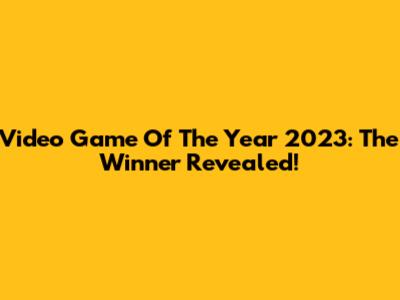 Video Game Of The Year 2023: The Winner Revealed!