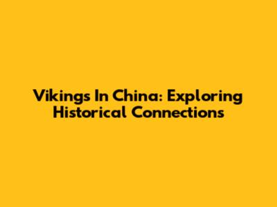 Vikings In China: Exploring Historical Connections