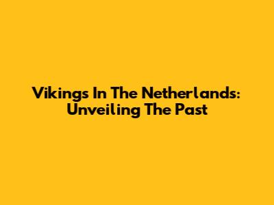 Vikings In The Netherlands: Unveiling The Past