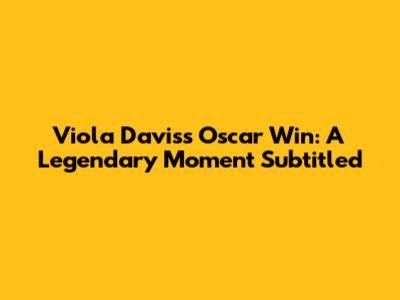 Viola Davis's Oscar Win: A Legendary Moment Subtitled