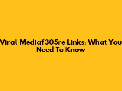 Viral Mediaf305re Links: What You Need To Know