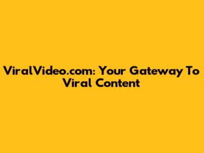 ViralVideo.com: Your Gateway To Viral Content