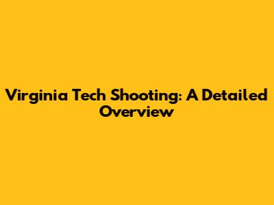 Virginia Tech Shooting: A Detailed Overview