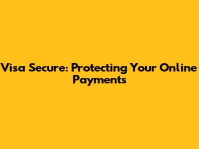 Visa Secure: Protecting Your Online Payments