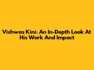 Vishwas Kini: An In-Depth Look At His Work And Impact