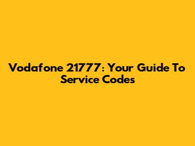 Vodafone 21777: Your Guide To Service Codes