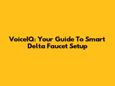 VoiceIQ: Your Guide To Smart Delta Faucet Setup