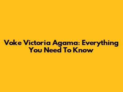 Voke Victoria Agama: Everything You Need To Know