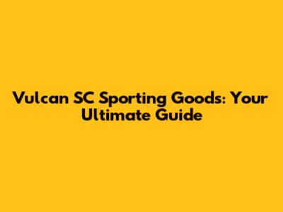 Vulcan SC Sporting Goods: Your Ultimate Guide
