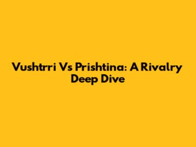 Vushtrri Vs Prishtina: A Rivalry Deep Dive