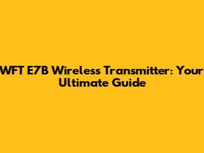 WFT E7B Wireless Transmitter: Your Ultimate Guide