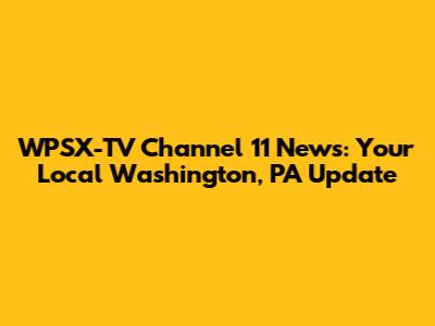 WPSX-TV Channel 11 News: Your Local Washington, PA Update