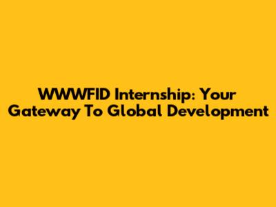 WWWFID Internship: Your Gateway To Global Development