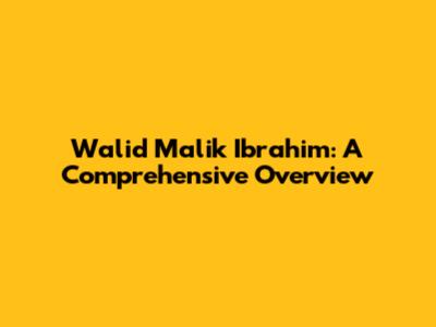 Walid Malik Ibrahim: A Comprehensive Overview