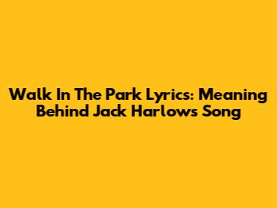 Walk In The Park Lyrics: Meaning Behind Jack Harlow's Song