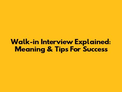 Walk-in Interview Explained: Meaning & Tips For Success