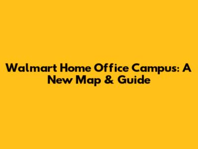 Walmart Home Office Campus: A New Map & Guide