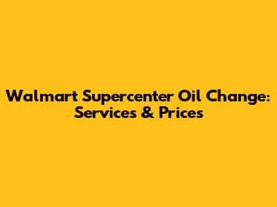 Walmart Supercenter Oil Change: Services & Prices