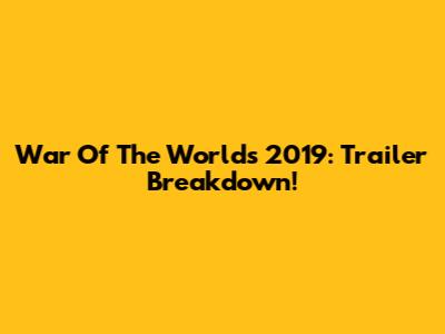 War Of The Worlds 2019: Trailer Breakdown!