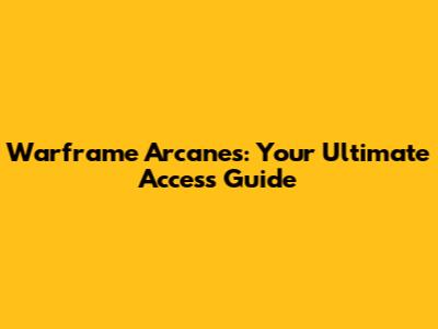 Warframe Arcanes: Your Ultimate Access Guide