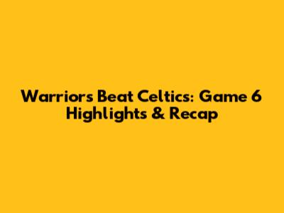 Warriors Beat Celtics: Game 6 Highlights & Recap