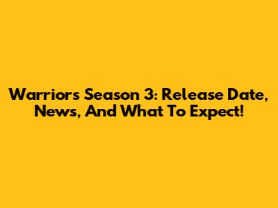 Warriors Season 3: Release Date, News, And What To Expect!