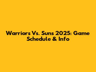 Warriors Vs. Suns 2025: Game Schedule & Info