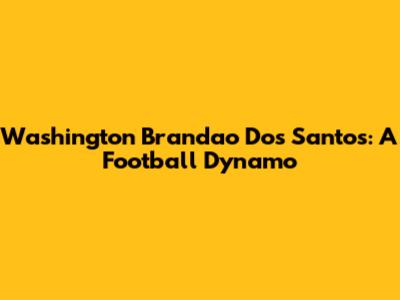 Washington Brandao Dos Santos: A Football Dynamo