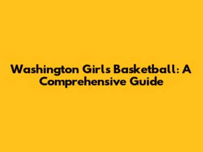 Washington Girls Basketball: A Comprehensive Guide