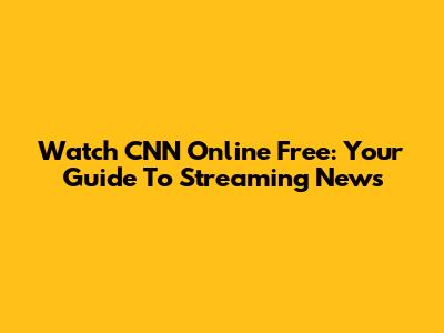 Watch CNN Online Free: Your Guide To Streaming News