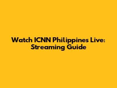 Watch ICNN Philippines Live: Streaming Guide