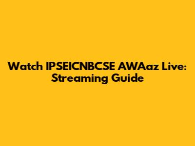 Watch IPSEICNBCSE AWAaz Live: Streaming Guide
