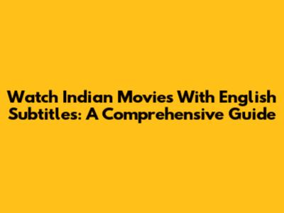 Watch Indian Movies With English Subtitles: A Comprehensive Guide