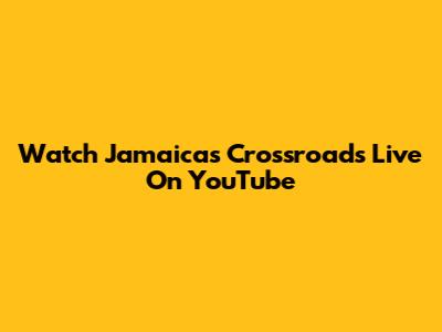 Watch Jamaica's Crossroads Live On YouTube