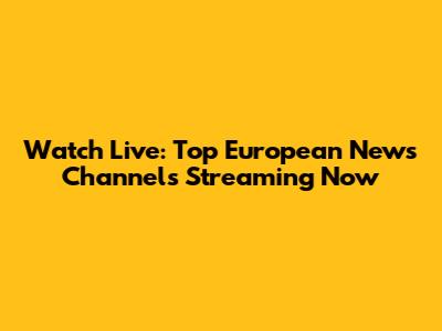 Watch Live: Top European News Channels Streaming Now