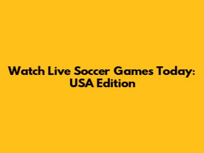 Watch Live Soccer Games Today: USA Edition