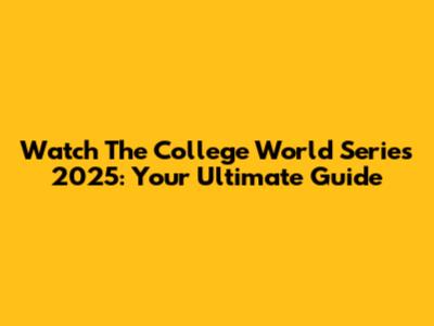 Watch The College World Series 2025: Your Ultimate Guide