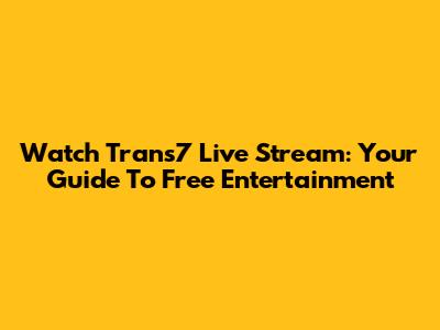 Watch Trans7 Live Stream: Your Guide To Free Entertainment