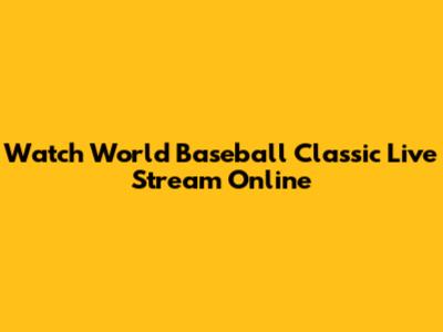 Watch World Baseball Classic Live Stream Online